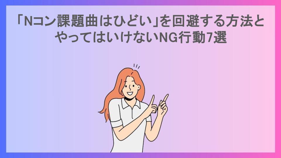 「Nコン課題曲はひどい」を回避する方法とやってはいけないNG行動7選